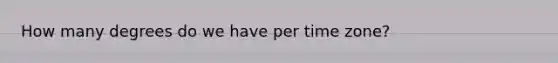 How many degrees do we have per time zone?