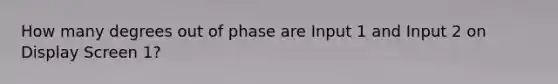 How many degrees out of phase are Input 1 and Input 2 on Display Screen 1?