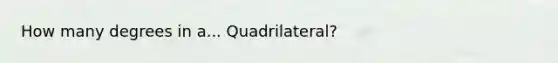 How many degrees in a... Quadrilateral?