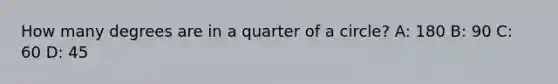 How many degrees are in a quarter of a circle? A: 180 B: 90 C: 60 D: 45