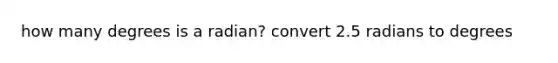 how many degrees is a radian? convert 2.5 radians to degrees