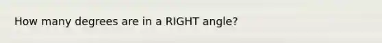How many degrees are in a RIGHT angle?