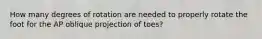 How many degrees of rotation are needed to properly rotate the foot for the AP oblique projection of toes?