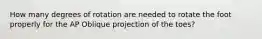 How many degrees of rotation are needed to rotate the foot properly for the AP Oblique projection of the toes?