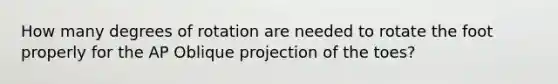 How many degrees of rotation are needed to rotate the foot properly for the AP Oblique projection of the toes?