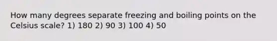 How many degrees separate freezing and boiling points on the Celsius scale? 1) 180 2) 90 3) 100 4) 50