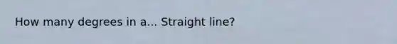 How many degrees in a... Straight line?