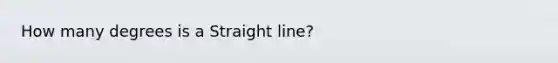 How many degrees is a Straight line?