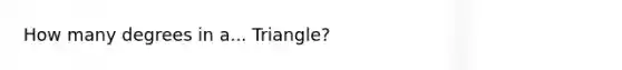 How many degrees in a... Triangle?