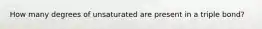 How many degrees of unsaturated are present in a triple bond?