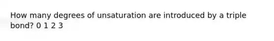 How many degrees of unsaturation are introduced by a triple bond? 0 1 2 3