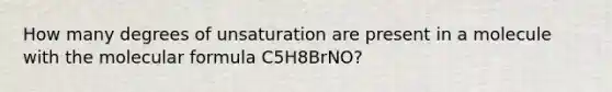 How many degrees of unsaturation are present in a molecule with the molecular formula C5H8BrNO?