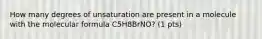 How many degrees of unsaturation are present in a molecule with the molecular formula C5H8BrNO? (1 pts)