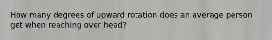 How many degrees of upward rotation does an average person get when reaching over head?