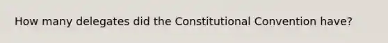 How many delegates did the Constitutional Convention have?