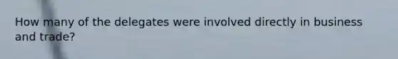 How many of the delegates were involved directly in business and trade?