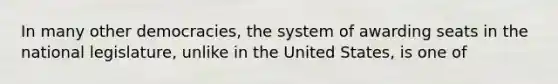 In many other democracies, the system of awarding seats in the national legislature, unlike in the United States, is one of