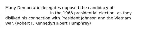 Many Democratic delegates opposed the candidacy of ______________________ in the 1968 presidential election, as they disliked his connection with President Johnson and the Vietnam War. (Robert F. Kennedy/Hubert Humphrey)