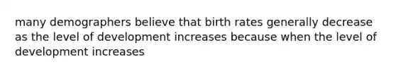 many demographers believe that birth rates generally decrease as the level of development increases because when the level of development increases