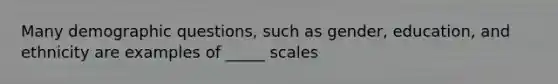 Many demographic questions, such as gender, education, and ethnicity are examples of _____ scales