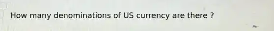 How many denominations of US currency are there ?