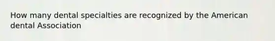 How many dental specialties are recognized by the American dental Association