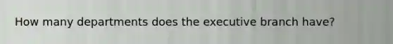 How many departments does the executive branch have?