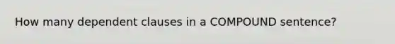 How many dependent clauses in a COMPOUND sentence?