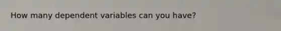 How many dependent variables can you have?