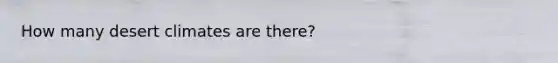 How many desert climates are there?