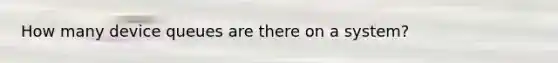 How many device queues are there on a system?