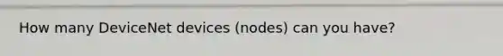 How many DeviceNet devices (nodes) can you have?