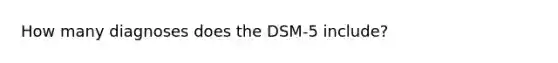 How many diagnoses does the DSM-5 include?