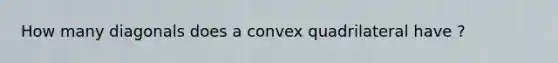 How many diagonals does a convex quadrilateral have ?