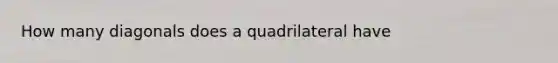 How many diagonals does a quadrilateral have