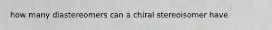 how many diastereomers can a chiral stereoisomer have