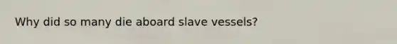 Why did so many die aboard slave vessels?