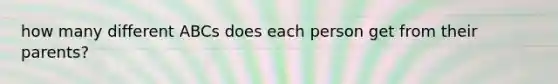 how many different ABCs does each person get from their parents?