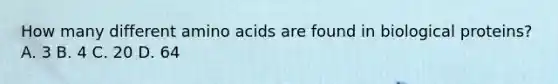 How many different amino acids are found in biological proteins? A. 3 B. 4 C. 20 D. 64