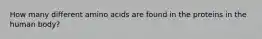 How many different amino acids are found in the proteins in the human body?