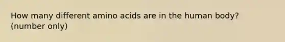 How many different amino acids are in the human body? (number only)