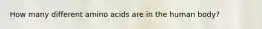 How many different amino acids are in the human body?