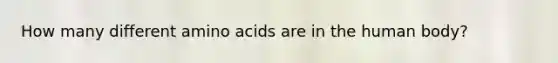 How many different amino acids are in the human body?