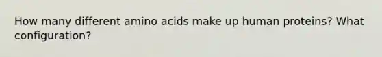 How many different <a href='https://www.questionai.com/knowledge/k9gb720LCl-amino-acids' class='anchor-knowledge'>amino acids</a> make up human proteins? What configuration?