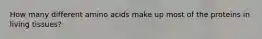 How many different amino acids make up most of the proteins in living tissues?