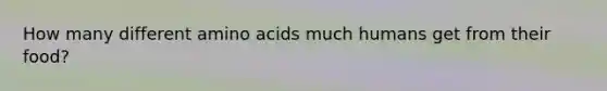 How many different amino acids much humans get from their food?