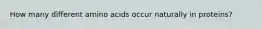 How many different amino acids occur naturally in proteins?