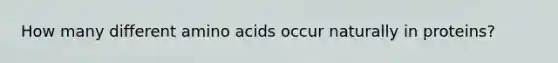 How many different amino acids occur naturally in proteins?