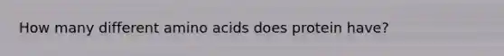 How many different amino acids does protein have?