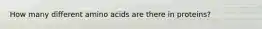 How many different amino acids are there in proteins?